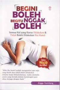 Image of Begini Boleh Begitu Nggak Boleh : Semua Hal yang Harus Dilakukan & Tidak Boleh Dilakukan Ibu Hamil